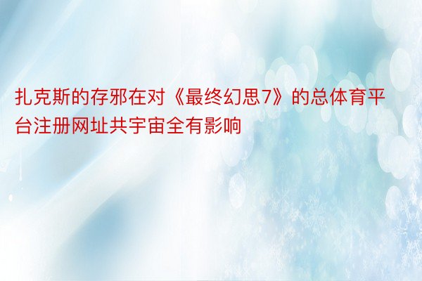 扎克斯的存邪在对《最终幻思7》的总体育平台注册网址共宇宙全有影响