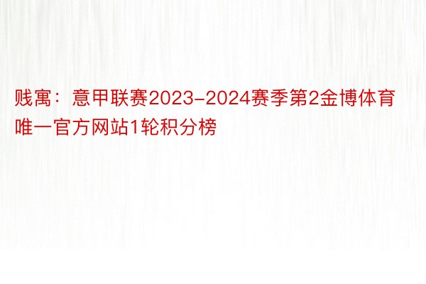 贱寓：意甲联赛2023-2024赛季第2金博体育唯一官方网站1轮积分榜