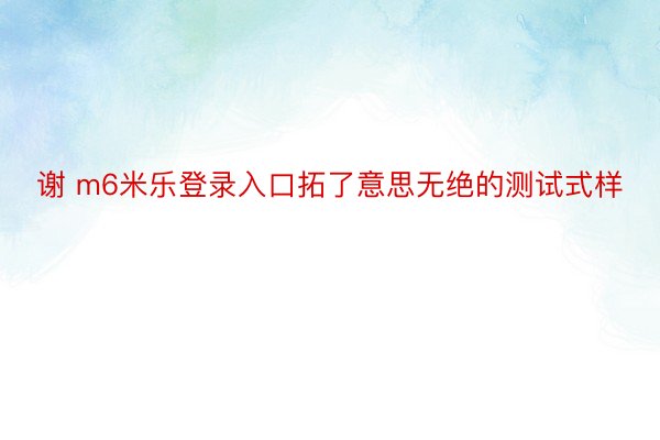 谢 m6米乐登录入口拓了意思无绝的测试式样