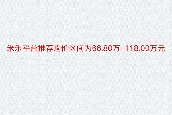 米乐平台推荐购价区间为66.80万-118.00万元