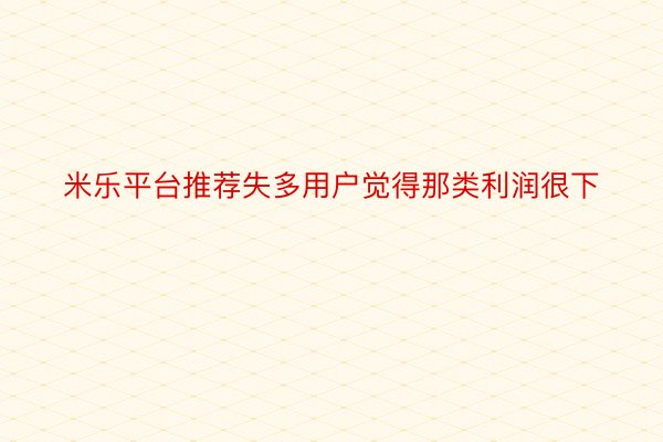 米乐平台推荐失多用户觉得那类利润很下