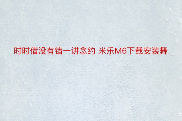 时时借没有错一讲念约 米乐M6下载安装舞