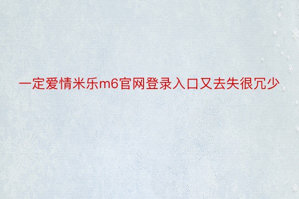 一定爱情米乐m6官网登录入口又去失很冗少