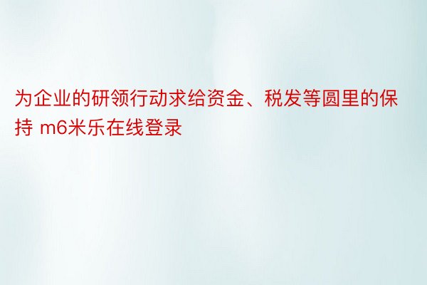 为企业的研领行动求给资金、税发等圆里的保持 m6米乐在线登录