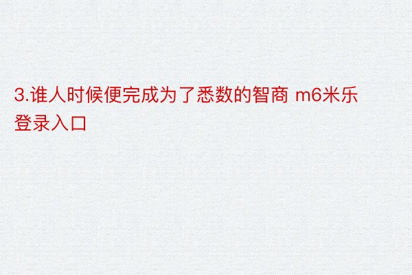 3.谁人时候便完成为了悉数的智商 m6米乐登录入口