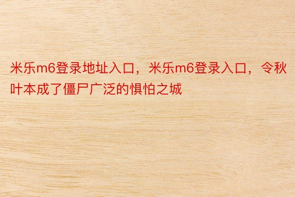 米乐m6登录地址入口，米乐m6登录入口，令秋叶本成了僵尸广泛的惧怕之城