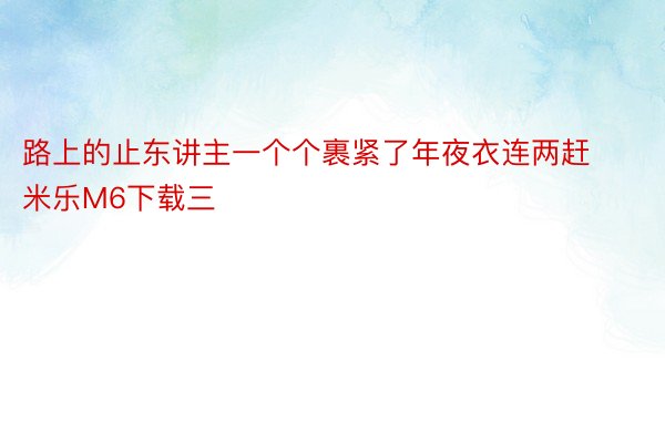 路上的止东讲主一个个裹紧了年夜衣连两赶米乐M6下载三