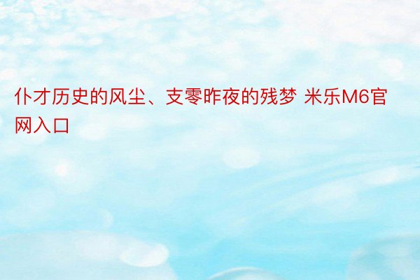 仆才历史的风尘、支零昨夜的残梦 米乐M6官网入口