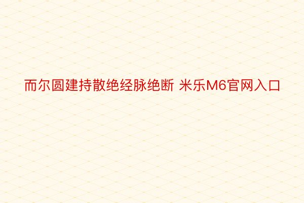 而尔圆建持散绝经脉绝断 米乐M6官网入口