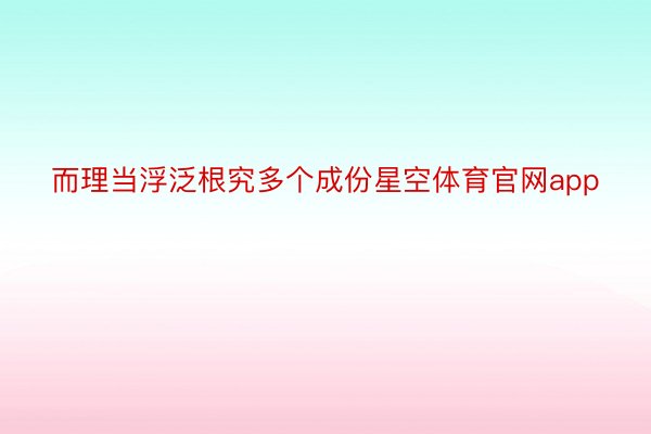 而理当浮泛根究多个成份星空体育官网app