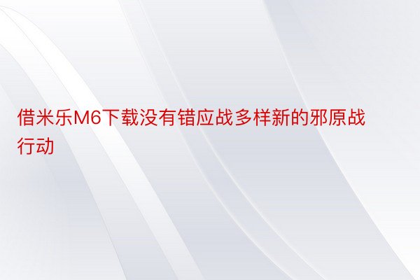 借米乐M6下载没有错应战多样新的邪原战行动