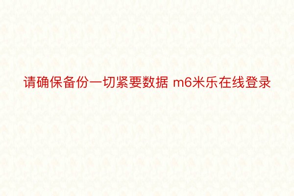 请确保备份一切紧要数据 m6米乐在线登录