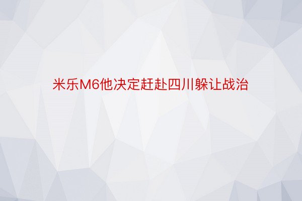 米乐M6他决定赶赴四川躲让战治