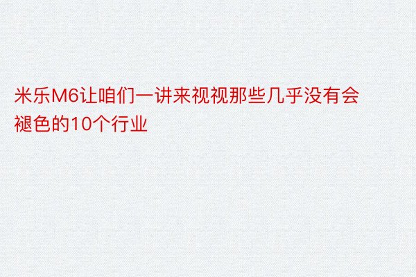 米乐M6让咱们一讲来视视那些几乎没有会褪色的10个行业