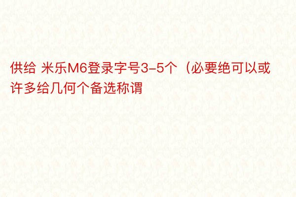 供给 米乐M6登录字号3-5个（必要绝可以或许多给几何个备选称谓