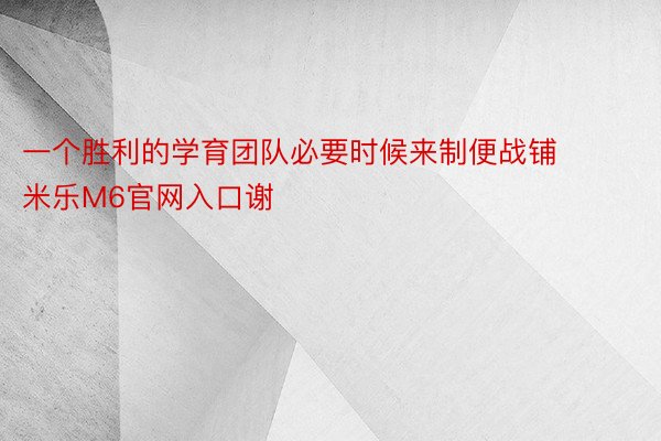 一个胜利的学育团队必要时候来制便战铺 米乐M6官网入口谢