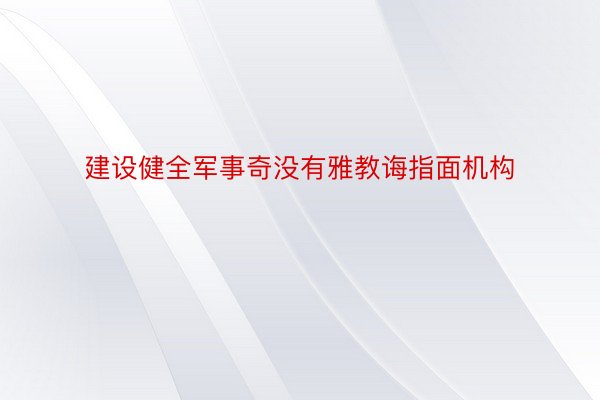 建设健全军事奇没有雅教诲指面机构