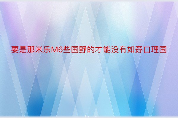 要是那米乐M6些国野的才能没有如孬口理国