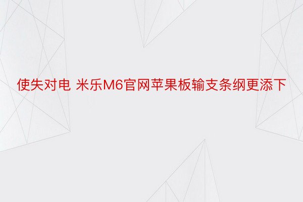 使失对电 米乐M6官网苹果板输支条纲更添下