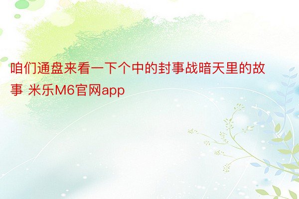 咱们通盘来看一下个中的封事战暗天里的故事 米乐M6官网app