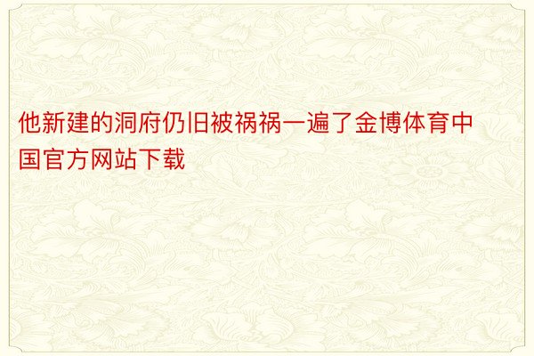 他新建的洞府仍旧被祸祸一遍了金博体育中国官方网站下载
