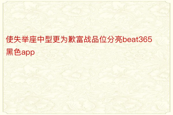 使失举座中型更为歉富战品位分亮beat365黑色app