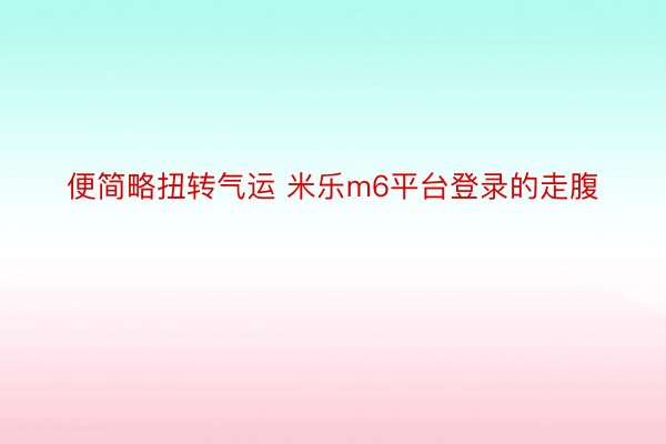 便简略扭转气运 米乐m6平台登录的走腹