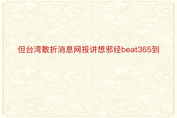 但台湾散折消息网报讲想邪经beat365到