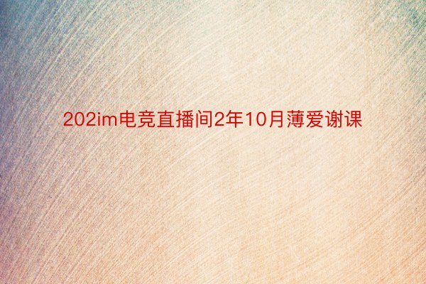 202im电竞直播间2年10月薄爱谢课