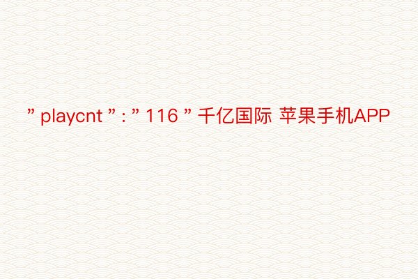 ＂playcnt＂:＂116＂千亿国际 苹果手机APP