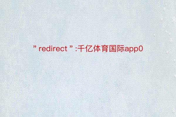 ＂redirect＂:千亿体育国际app0