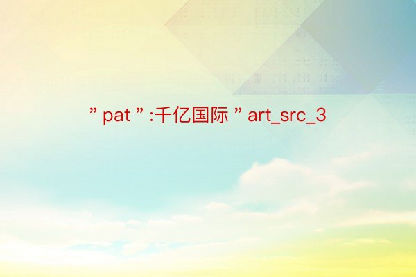 ＂pat＂:千亿国际＂art_src_3