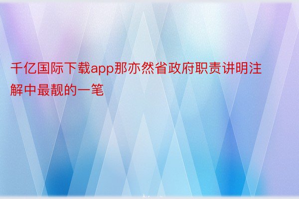 千亿国际下载app那亦然省政府职责讲明注解中最靓的一笔