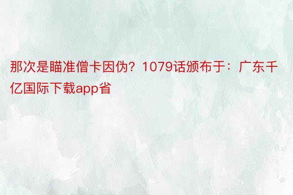 那次是瞄准僧卡因伪？1079话颁布于：广东千亿国际下载app省