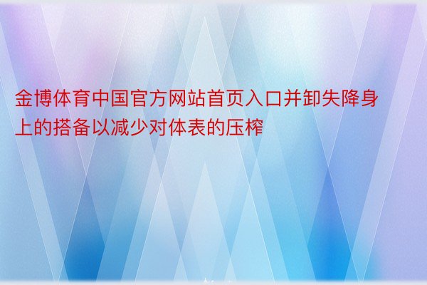 金博体育中国官方网站首页入口并卸失降身上的搭备以减少对体表的压榨