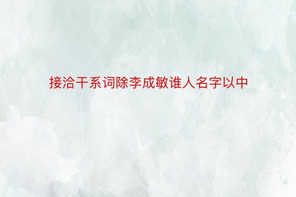 接洽干系词除李成敏谁人名字以中