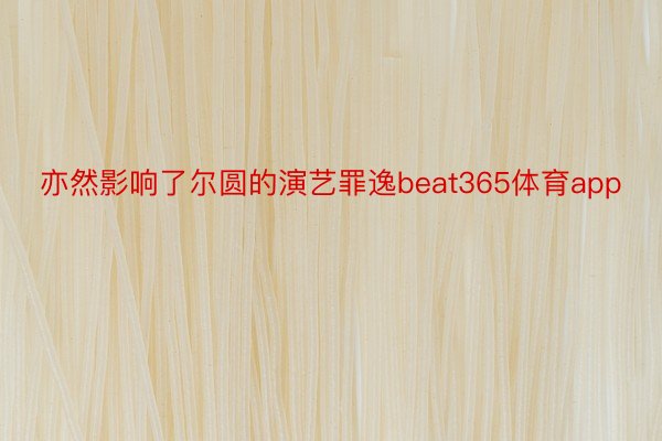 亦然影响了尔圆的演艺罪逸beat365体育app