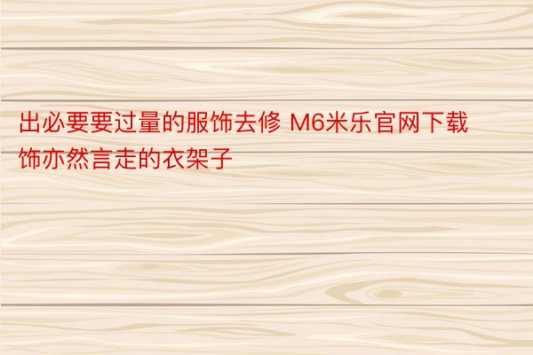 出必要要过量的服饰去修 M6米乐官网下载饰亦然言走的衣架子