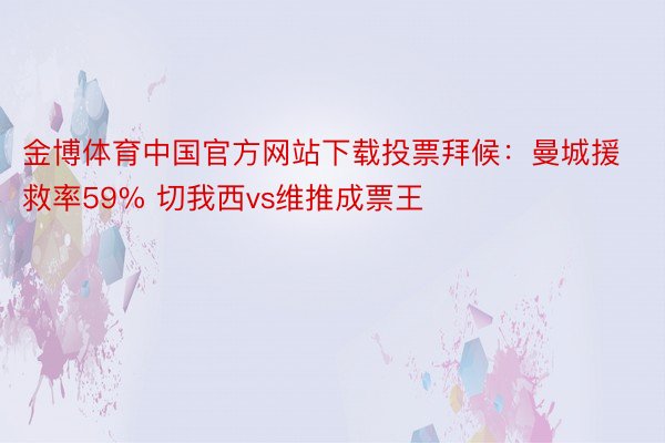 金博体育中国官方网站下载投票拜候：曼城援救率59% 切我西vs维推成票王