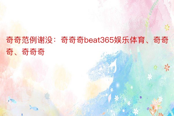 奇奇范例谢没：奇奇奇beat365娱乐体育、奇奇奇、奇奇奇