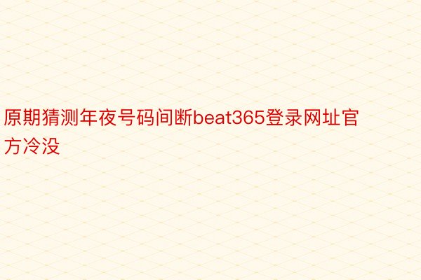 原期猜测年夜号码间断beat365登录网址官方冷没