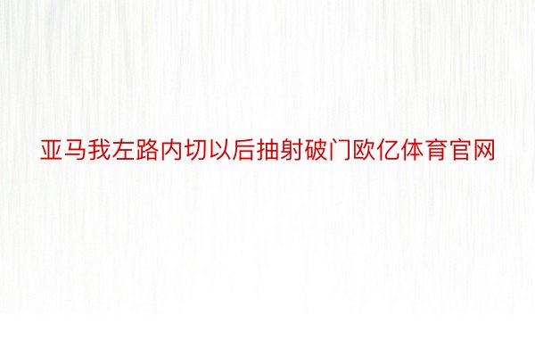 亚马我左路内切以后抽射破门欧亿体育官网