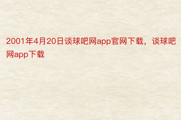 2001年4月20日谈球吧网app官网下载，谈球吧网app下载