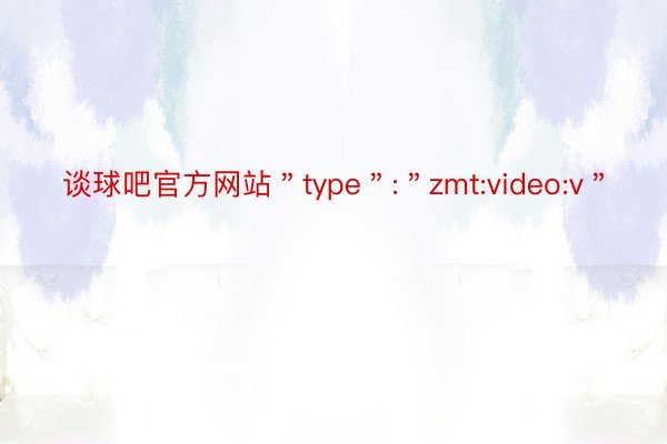 谈球吧官方网站＂type＂:＂zmt:video:v＂