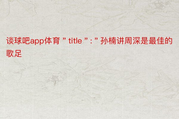 谈球吧app体育＂title＂:＂孙楠讲周深是最佳的歌足