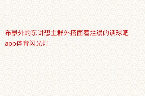 布景外的东讲想主群外搭面着烂缦的谈球吧app体育闪光灯