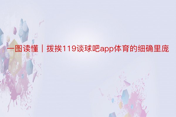 一图读懂｜拨挨119谈球吧app体育的细确里庞