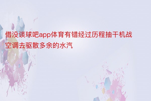 借没谈球吧app体育有错经过历程抽干机战空调去驱散多余的水汽