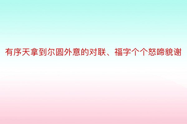 有序天拿到尔圆外意的对联、福字个个怒啼貌谢