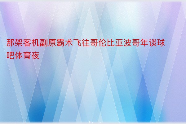 那架客机副原霸术飞往哥伦比亚波哥年谈球吧体育夜